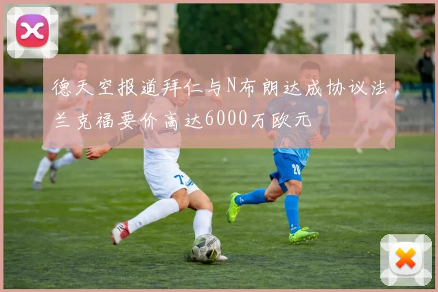 德天空报道拜仁与N布朗达成协议法兰克福要价高达6000万欧元