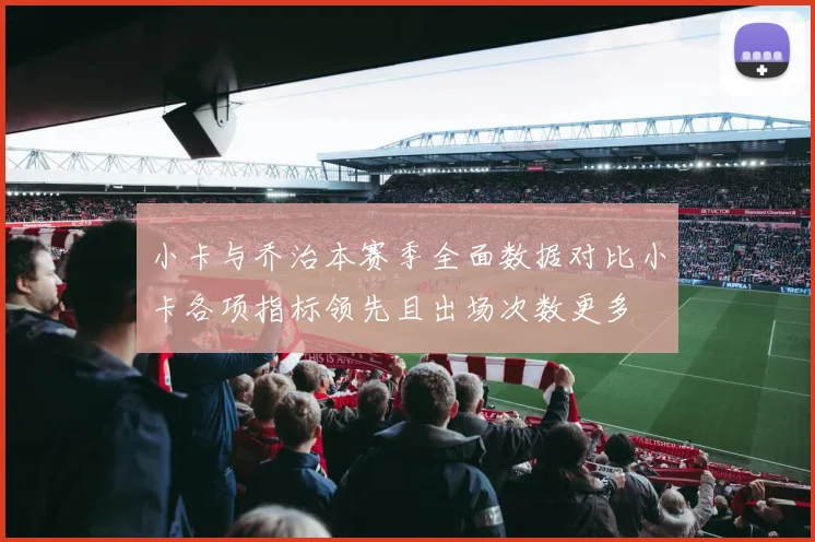 小卡与乔治本赛季全面数据对比小卡各项指标领先且出场次数更多