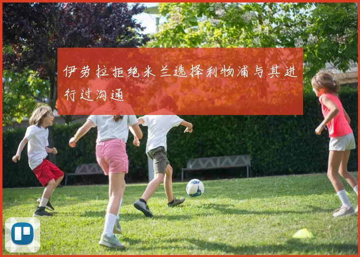 伊劳拉拒绝米兰选择利物浦与其进行过沟通