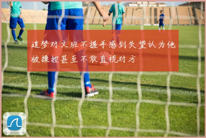 追梦对文班不握手感到失望认为他被操控甚至不敢直视对方