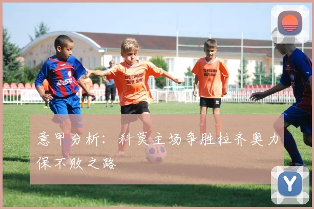 意甲分析：科莫主场争胜拉齐奥力保不败之路