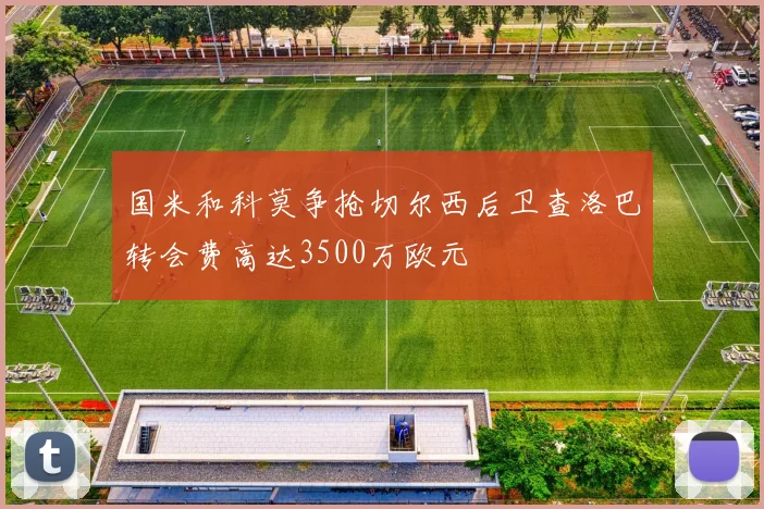 国米和科莫争抢切尔西后卫查洛巴转会费高达3500万欧元