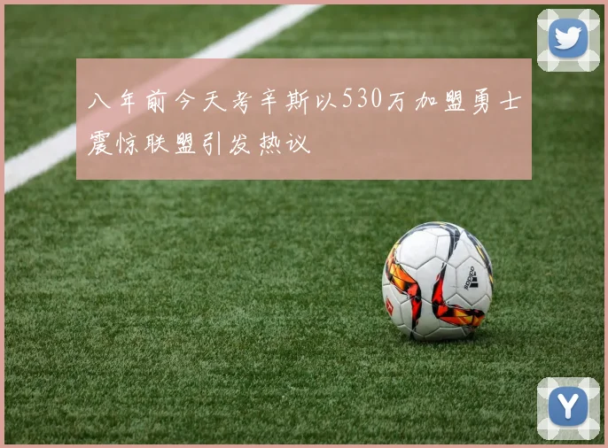 八年前今天考辛斯以530万加盟勇士震惊联盟引发热议