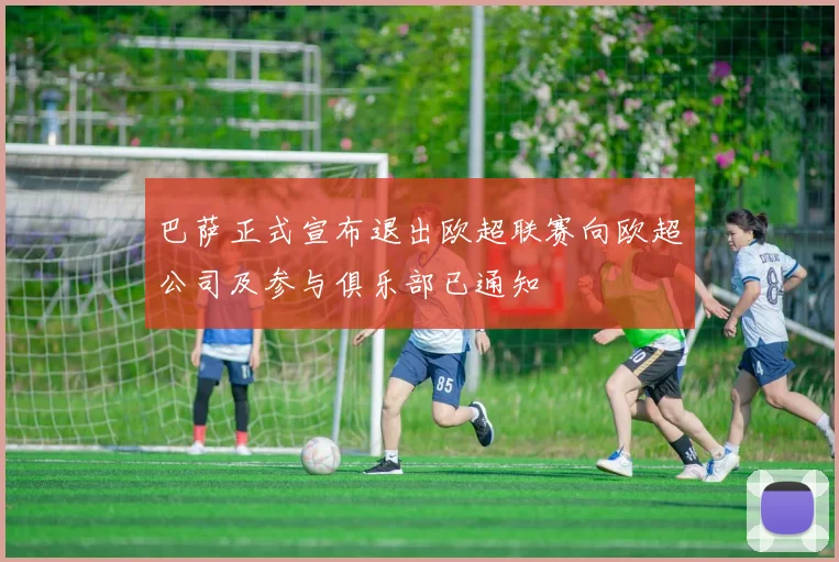 巴萨正式宣布退出欧超联赛向欧超公司及参与俱乐部已通知