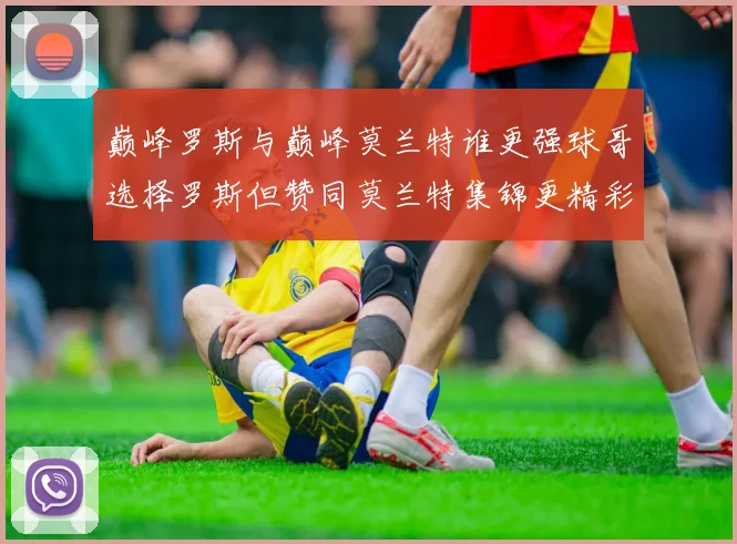 巅峰罗斯与巅峰莫兰特谁更强球哥选择罗斯但赞同莫兰特集锦更精彩
