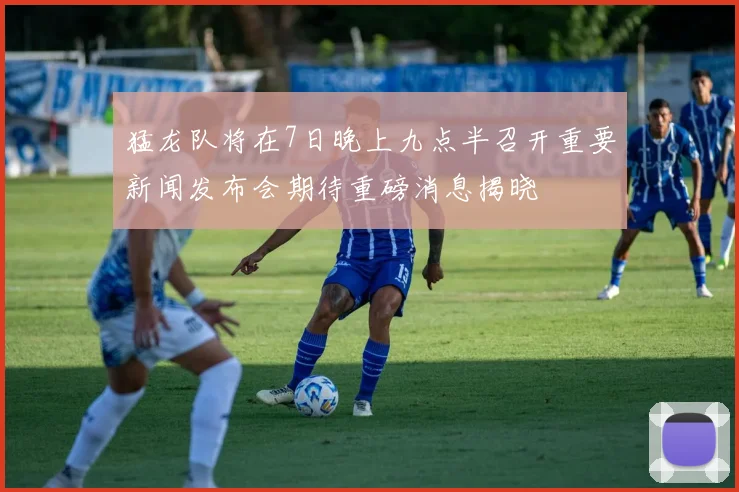 猛龙队将在7日晚上九点半召开重要新闻发布会期待重磅消息揭晓