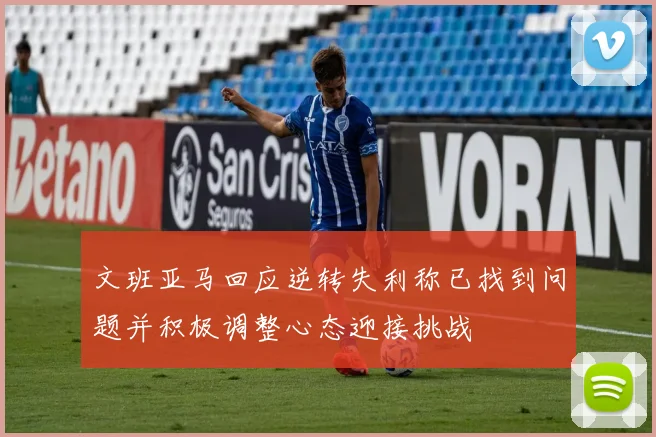文班亚马回应逆转失利称已找到问题并积极调整心态迎接挑战