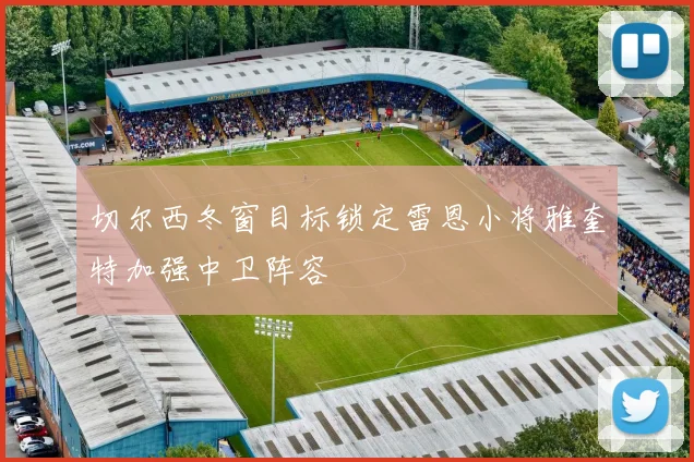 切尔西冬窗目标锁定雷恩小将雅奎特加强中卫阵容